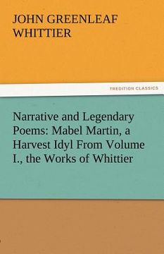 portada narrative and legendary poems: mabel martin, a harvest idyl from volume i., the works of whittier (en Inglés)