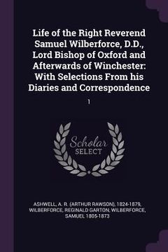 portada Life of the Right Reverend Samuel Wilberforce, D.D., Lord Bishop of Oxford and Afterwards of Winchester: With Selections From his Diaries and Correspo (in English)