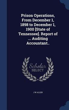 portada Prison Operations, From December 1, 1898 to December 1, 1900 [State of Tennessee]. Report of ... Auditing Accountant.. (in English)