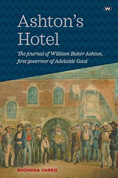 portada Ashton's Hotel: The Journal of William Baker Ashton, First Governor of the Adelaide Gaol (in English)
