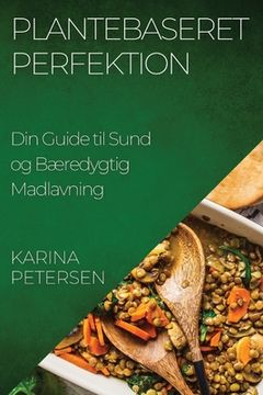 portada Plantebaseret Perfektion: Din Guide til Sund og Bæredygtig Madlavning (en Danés)