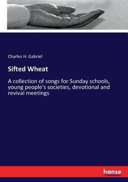 portada Sifted Wheat: A collection of songs for Sunday schools, young people's societies, devotional and revival meetings (en Inglés)