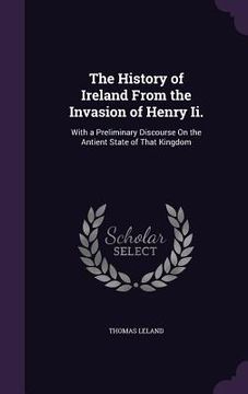 portada The History of Ireland From the Invasion of Henry Ii.: With a Preliminary Discourse On the Antient State of That Kingdom (en Inglés)