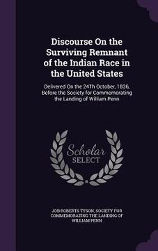 portada Discourse On the Surviving Remnant of the Indian Race in the United States: Delivered On the 24Th October, 1836, Before the Society for Commemorating (en Inglés)