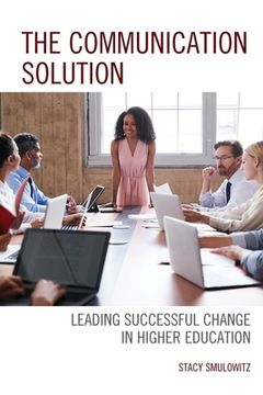 portada The Communication Solution: Leading Successful Change in Higher Education (en Inglés)