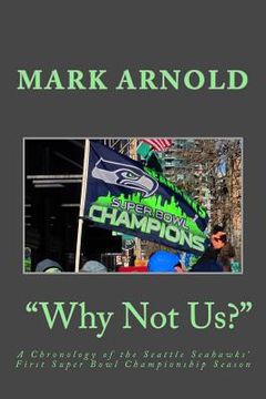 portada "Why Not Us?": A Chronology of the Seattle Seahawks First Super Bowl Title Season (en Inglés)