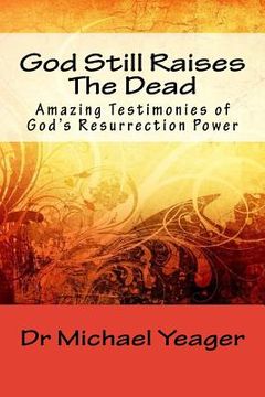 portada God Still Raises The Dead: Amazing Testimonies of God's Resurrection Power (en Inglés)