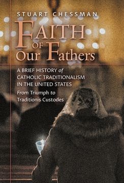 portada Faith of Our Fathers: A Brief History of Catholic Traditionalism in the United States, from Triumph to Traditionis Custodes