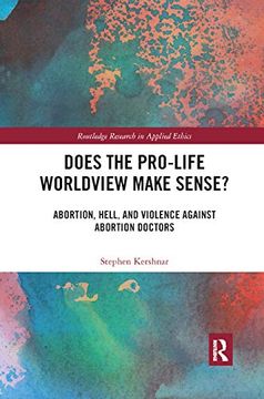 portada Does the Pro-Life Worldview Make Sense? Abortion, Hell, and Violence Against Abortion Doctors (Routledge Research in Applied Ethics) (en Inglés)