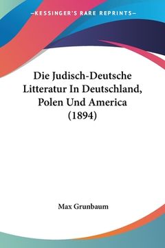 portada Die Judisch-Deutsche Litteratur In Deutschland, Polen Und America (1894) (in German)