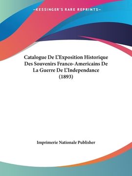 portada Catalogue De L'Exposition Historique Des Souvenirs Franco-Americains De La Guerre De L'Independance (1893) (in French)