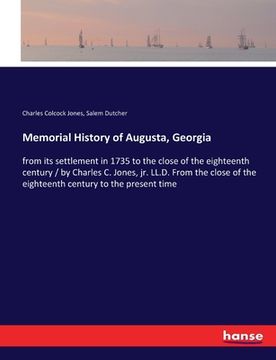 portada Memorial History of Augusta, Georgia: from its settlement in 1735 to the close of the eighteenth century / by Charles C. Jones, jr. LL.D. From the clo (en Inglés)