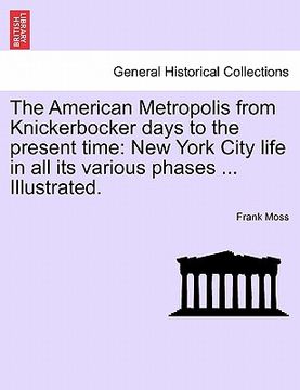 portada the american metropolis from knickerbocker days to the present time: new york city life in all its various phases ... illustrated. (in English)