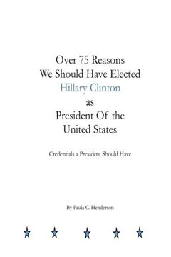 portada Over 75 Reasons We Should Have Elected Hillary Clinton as President Of the Unite: Credentials A President Should Have
