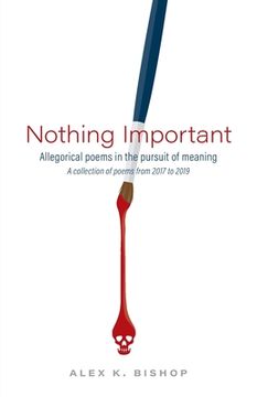 portada Nothing Important: Allegorical Poems in the Pursuit of Meaning (a collection of poems from 2017 to 2019) (en Inglés)