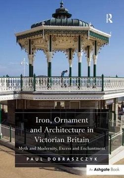 portada Iron, Ornament and Architecture in Victorian Britain: Myth and Modernity, Excess and Enchantment (en Inglés)