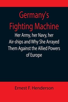 portada Germany's Fighting Machine; Her Army, her Navy, her Air-ships and Why She Arrayed Them Against the Allied Powers of Europe (en Inglés)