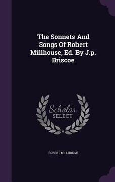 portada The Sonnets And Songs Of Robert Millhouse, Ed. By J.p. Briscoe