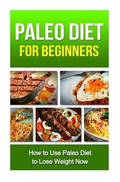 portada Paleo Diet for Beginners: How to Use Paleo Diet to Lose Weight Now (en Inglés)