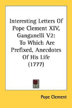 portada interesting letters of pope clement xiv, ganganelli v2: to which are prefixed, anecdotes of his life (1777) (in English)