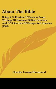 portada about the bible: being a collection of extracts from writings of eminent biblical scholars and of scientists of europe and america (190 (en Inglés)