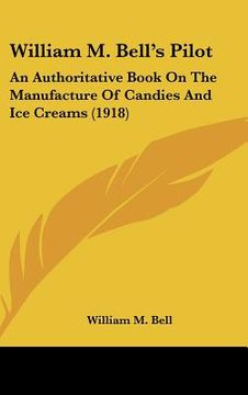 portada william m. bell's pilot: an authoritative book on the manufacture of candies and ice creams (1918) (in English)