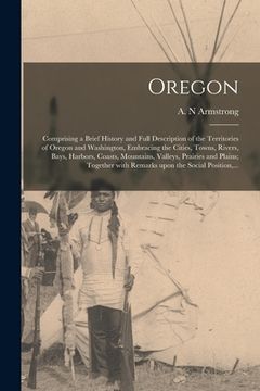 portada Oregon [microform]: Comprising a Brief History and Full Description of the Territories of Oregon and Washington, Embracing the Cities, Tow (en Inglés)