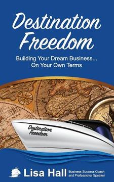 portada Destination Freedom: Building your dream business... on your own terms (en Inglés)