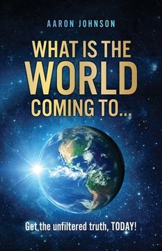 portada What is The World Coming to . . .: Get the unfiltered truth, TODAY! (in English)
