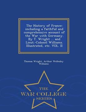 portada The History of France: including a faithful and comprehensive account of the War with Germany. By T. Wright ... and Lieut.-Colonel Williams. (en Inglés)