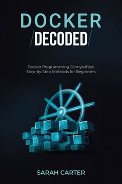 portada Docker Decoded: Docker Programming Demystified: Step-by-Step Methods for Beginners (en Inglés)