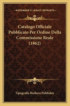 portada Catalogo Officiale Pubblicato Per Ordine Della Commissione Reale (1862) (in Italian)