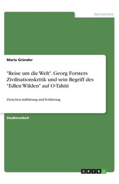 portada Reise um die Welt. Georg Forsters Zivilisationskritik und sein Begriff des Edlen Wilden auf O-Tahiti: Zwischen Aufklärung und Verklärung