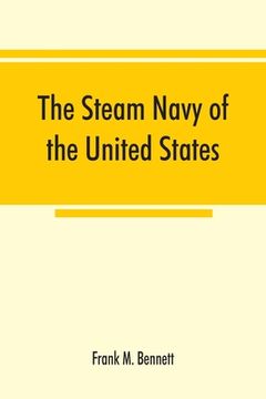 portada The steam navy of the United States; A history of the growth of the steam vessel of war in the U.S. Navy, and of the naval engineer corps (en Inglés)