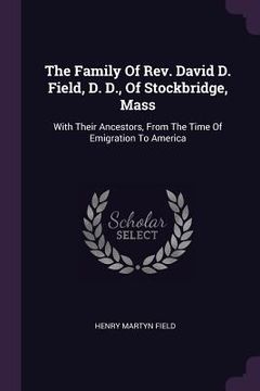 portada The Family Of Rev. David D. Field, D. D., Of Stockbridge, Mass: With Their Ancestors, From The Time Of Emigration To America (en Inglés)
