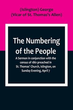 portada The Numbering of the People; A Sermon in conjunction with the census of 1861 preached in St. Thomas' Church, Islington, on Sunday Evening, April 7 (en Inglés)