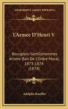 portada L'Armee D'Henri V: Bourgeois-Gentilshommes Arriere-Ban De L'Ordre Moral, 1873-1874 (1874) (en Francés)