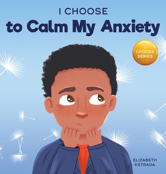 portada I Choose to Calm my Anxiety: A Colorful, Picture Book About Soothing Strategies for Anxious Children (4) (Teacher and Therapist Toolbox: I Choose) (in English)