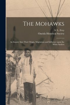 portada The Mohawks [microform]: an Inquiry Into Their Origin, Migrations and Influence Upon the White Settlers (en Inglés)