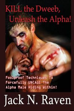portada Kill the Dweeb, Unleash the Alpha: Foolproof Techniques To Forcefully UNCAGE The Alpha Male Hiding Within! (in English)