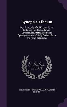 portada Synopsis Filicum: Or, a Synopsis of All Known Ferns, Including the Osmundaceæ, Schizæsveæ, Marattiaceæ, and Ophioglossaceæ (Chiefly Deri (in English)