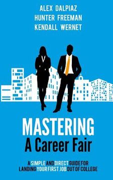portada Mastering A Career Fair: A Simple and Direct Guide For Landing Your First Job Out of College (in English)