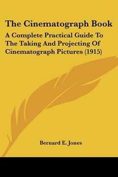 portada the cinematograph book: a complete practical guide to the taking and projecting of cinematograph pictures (1915) (in English)