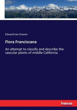 portada Flora Franciscana: An attempt to classify and describe the vascular plants of middle California