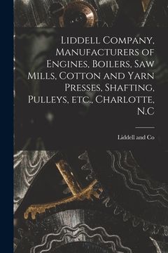 portada Liddell Company, Manufacturers of Engines, Boilers, Saw Mills, Cotton and Yarn Presses, Shafting, Pulleys, Etc., Charlotte, N.C (in English)