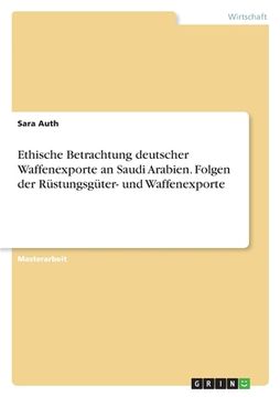 portada Ethische Betrachtung deutscher Waffenexporte an Saudi Arabien. Folgen der Rüstungsgüter- und Waffenexporte (in German)