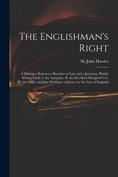portada The Englishman's Right: a Dialogue Between a Barrister at Law and a Juryman; Plainly Setting Forth, I. the Antiquity, II. the Excellent Design (en Inglés)