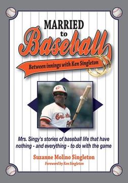 portada Married to Baseball: Between innings with Ken Singleton: Mrs. Singy's stories of baseball life that have nothing - and everything - to do w (in English)