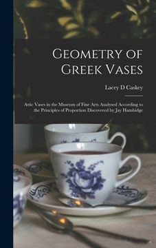 portada Geometry of Greek Vases; Attic Vases in the Museum of Fine Arts Analysed According to the Principles of Proportion Discovered by Jay Hambidge