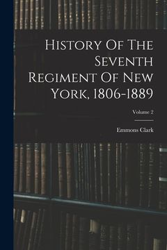 portada History Of The Seventh Regiment Of New York, 1806-1889; Volume 2 (in English)